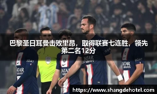 巴黎圣日耳曼击败里昂，取得联赛七连胜，领先第二名12分