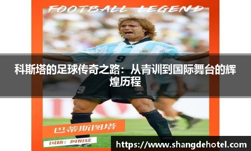 科斯塔的足球传奇之路：从青训到国际舞台的辉煌历程