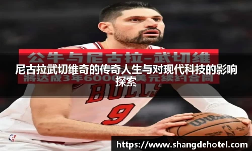 尼古拉武切维奇的传奇人生与对现代科技的影响探索