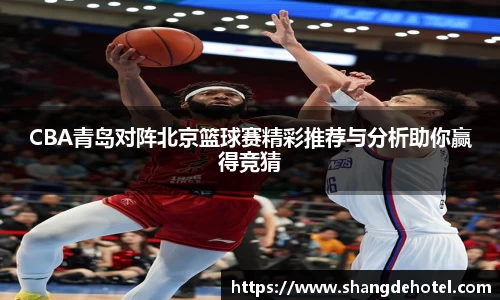 CBA青岛对阵北京篮球赛精彩推荐与分析助你赢得竞猜