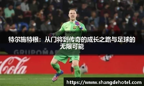 特尔施特根：从门将到传奇的成长之路与足球的无限可能